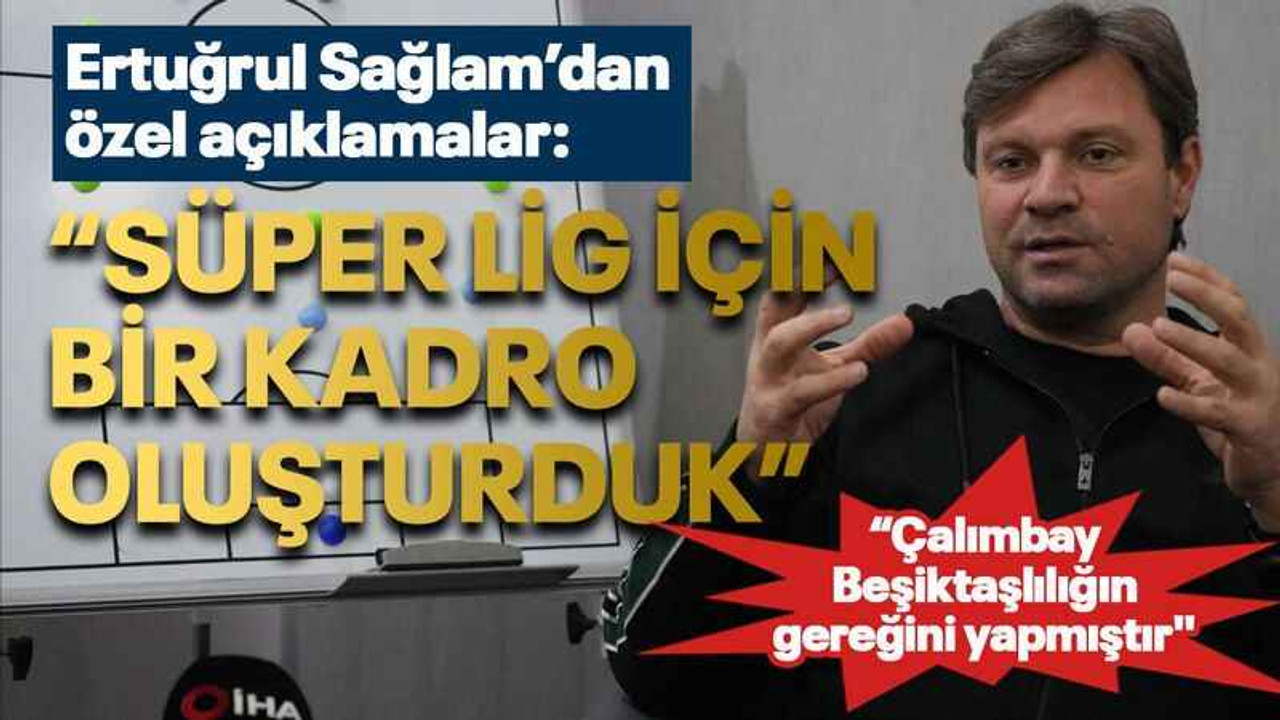 Ertuğrul Sağlam’dan özel açıklamalar: “Süper Lig için bir kadro oluşturduk”